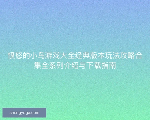 愤怒的小鸟游戏大全经典版本玩法攻略合集全系列介绍与下载指南